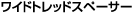���C�h�g���b�h�X�y�[�T�[